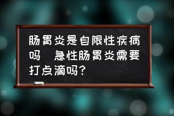 腸胃炎是自限性疾病嗎(急性腸胃炎需要打點(diǎn)滴嗎？)