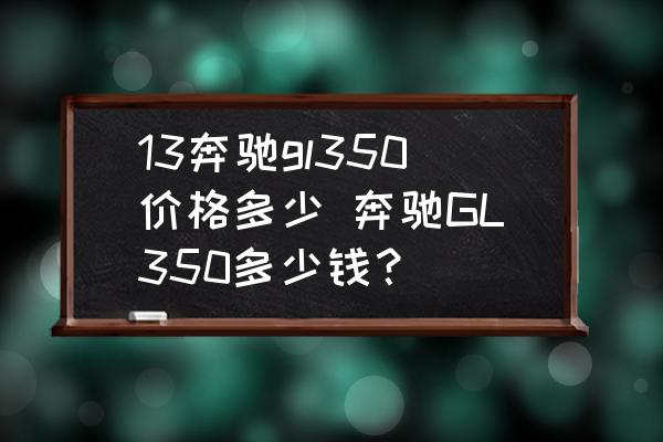 13奔馳gl350價(jià)格多少 奔馳GL350多少錢？