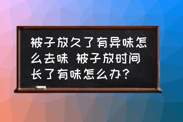 被子放久了有異味怎么去味 被子放時間長了有味怎么辦？