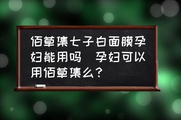 佰草集七子白面膜孕婦能用嗎(孕婦可以用佰草集么？)