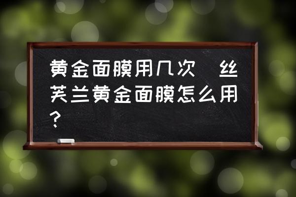 黃金面膜用幾次(絲芙蘭黃金面膜怎么用？)