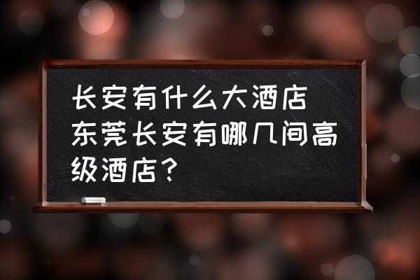 長安有什么大酒店 東莞長安有哪幾間高級酒店？