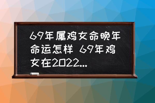 69年屬雞女命晚年命運怎樣 69年雞女在2O22年的感情運？