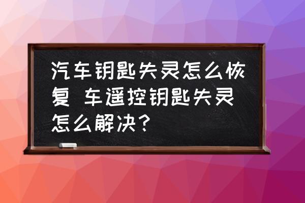 汽車鑰匙失靈怎么恢復(fù) 車遙控鑰匙失靈怎么解決？