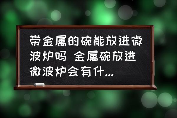 帶金屬的碗能放進微波爐嗎 金屬碗放進微波爐會有什么后果？