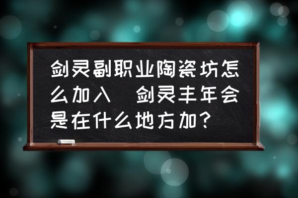 劍靈副職業(yè)陶瓷坊怎么加入(劍靈豐年會是在什么地方加？)