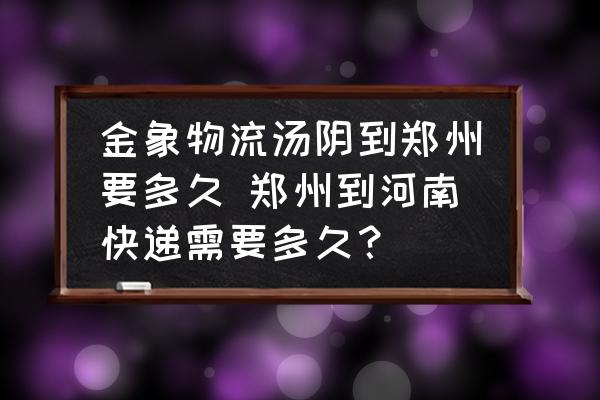 金象物流湯陰到鄭州要多久 鄭州到河南快遞需要多久？