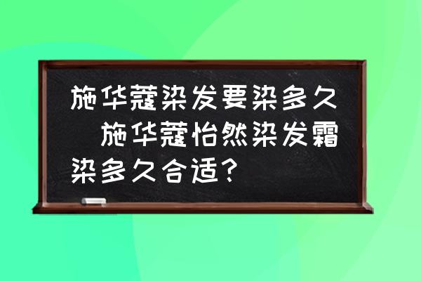施華蔻染發(fā)要染多久(施華蔻怡然染發(fā)霜染多久合適？)