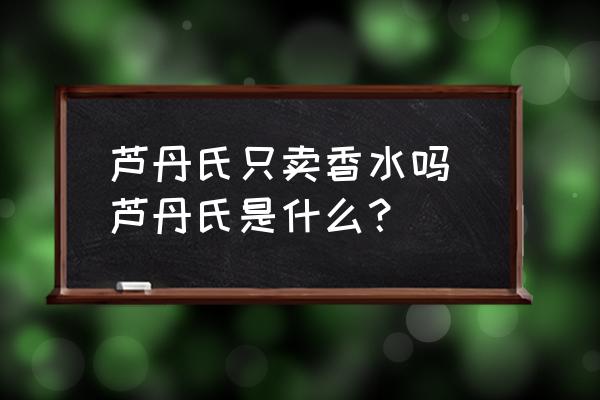 蘆丹氏只賣香水嗎 蘆丹氏是什么？