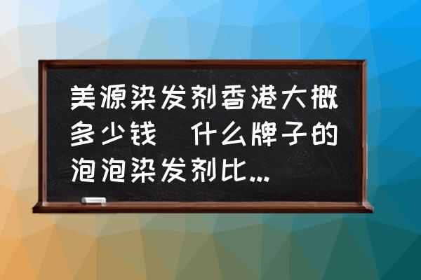 美源染發(fā)劑香港大概多少錢(什么牌子的泡泡染發(fā)劑比較好？)