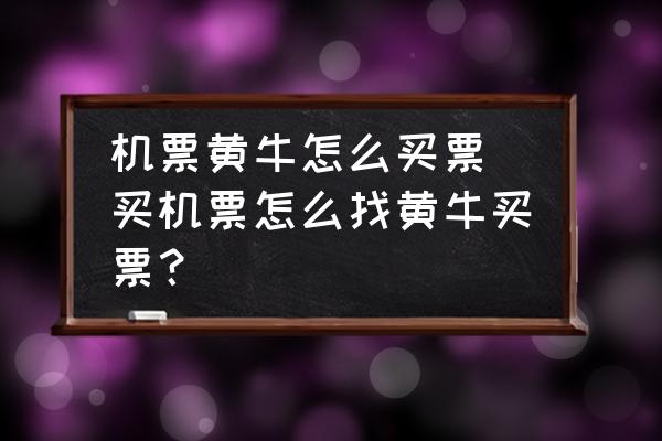 機(jī)票黃牛怎么買(mǎi)票(買(mǎi)機(jī)票怎么找黃牛買(mǎi)票？)