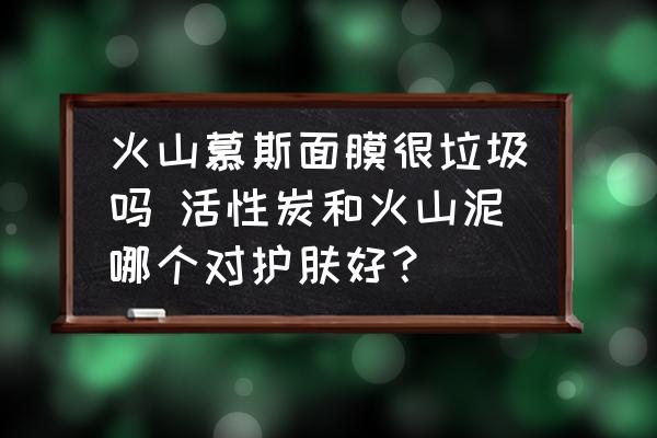 火山慕斯面膜很垃圾嗎 活性炭和火山泥哪個(gè)對(duì)護(hù)膚好？