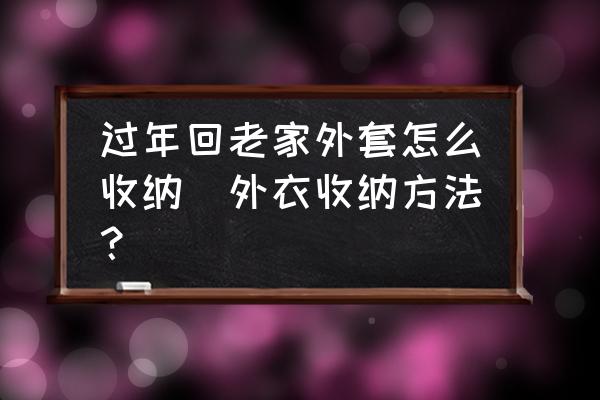 過年回老家外套怎么收納(外衣收納方法？)