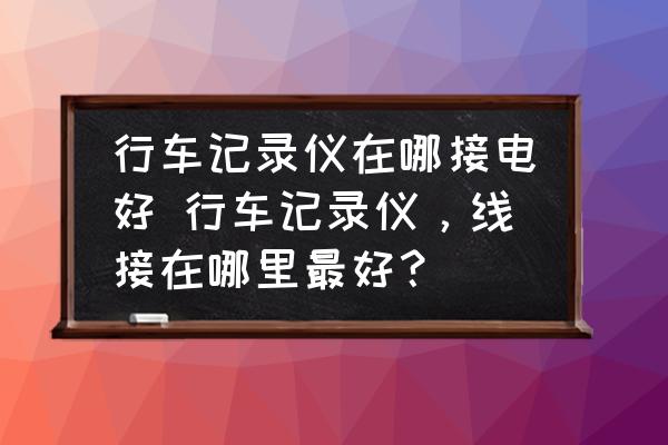 行車記錄儀在哪接電好 行車記錄儀，線接在哪里最好？