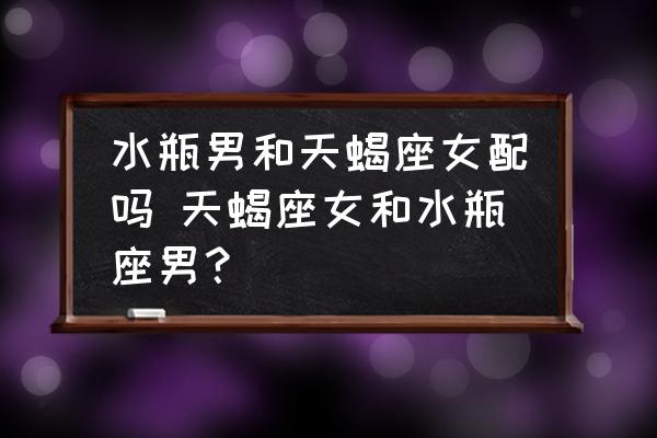 水瓶男和天蝎座女配嗎 天蝎座女和水瓶座男？