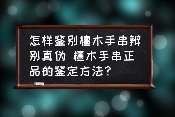 怎樣鑒別檀木手串辨別真?zhèn)?檀木手串正品的鑒定方法？