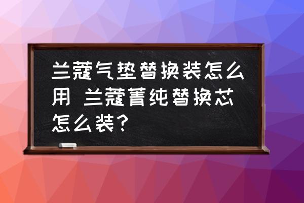 蘭蔻氣墊替換裝怎么用 蘭蔻菁純替換芯怎么裝？