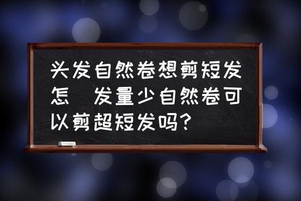頭發(fā)自然卷想剪短發(fā)怎(發(fā)量少自然卷可以剪超短發(fā)嗎？)