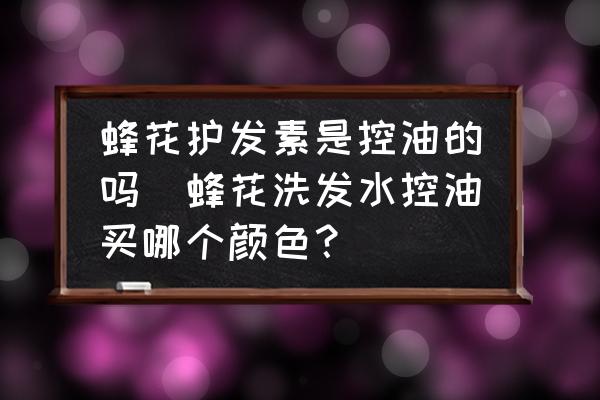 蜂花護發(fā)素是控油的嗎(蜂花洗發(fā)水控油買哪個顏色？)
