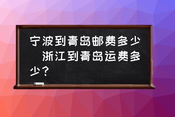 寧波到青島郵費多少(浙江到青島運費多少？)