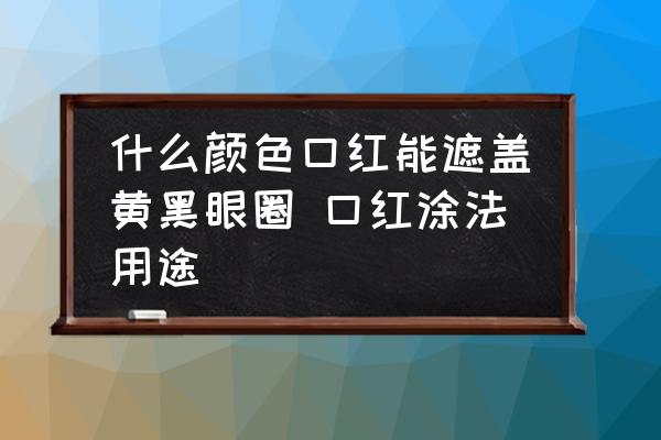 什么顏色口紅能遮蓋黃黑眼圈 口紅涂法用途