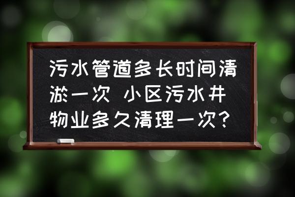 污水管道多長時間清淤一次 小區(qū)污水井物業(yè)多久清理一次？