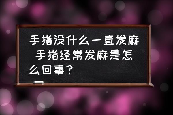 手指沒什么一直發(fā)麻 手指經(jīng)常發(fā)麻是怎么回事？
