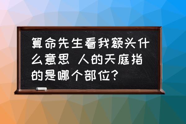 算命先生看我額頭什么意思 人的天庭指的是哪個(gè)部位？