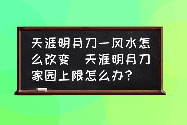 天涯明月刀一風(fēng)水怎么改變(天涯明月刀家園上限怎么辦？)