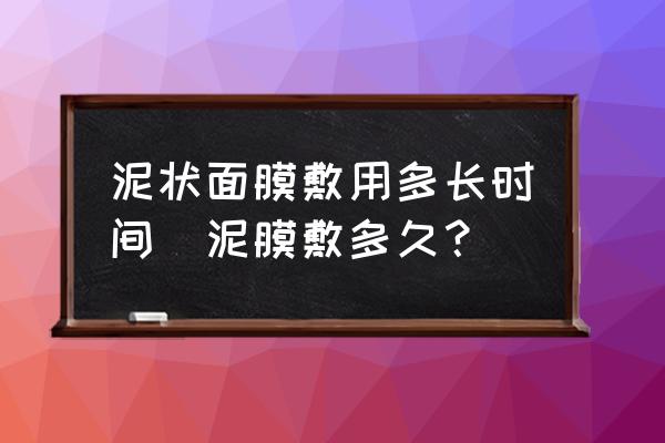 泥狀面膜敷用多長時間(泥膜敷多久？)
