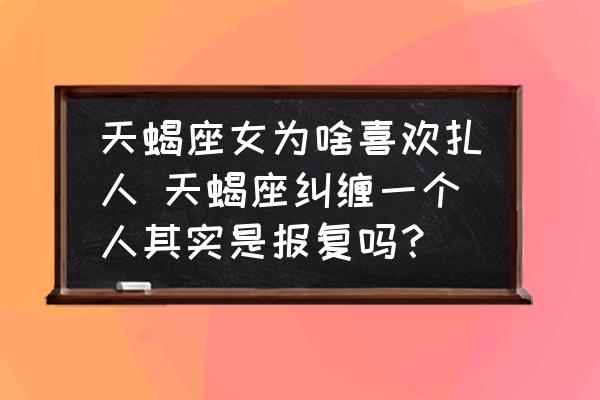 天蝎座女為啥喜歡扎人 天蝎座糾纏一個(gè)人其實(shí)是報(bào)復(fù)嗎？