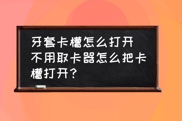 牙套卡槽怎么打開(不用取卡器怎么把卡槽打開？)