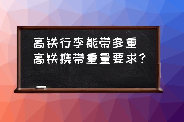 高鐵行李能帶多重(高鐵攜帶重量要求？)