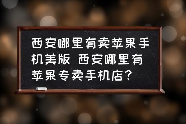 西安哪里有賣蘋(píng)果手機(jī)美版 西安哪里有蘋(píng)果專賣手機(jī)店？