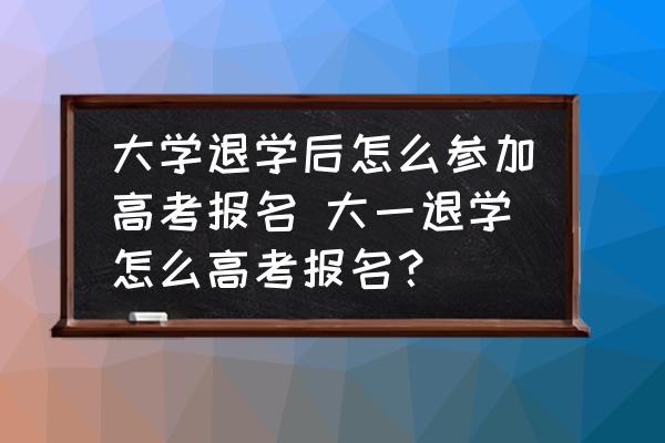 大學(xué)退學(xué)后怎么參加高考報名 大一退學(xué)怎么高考報名？