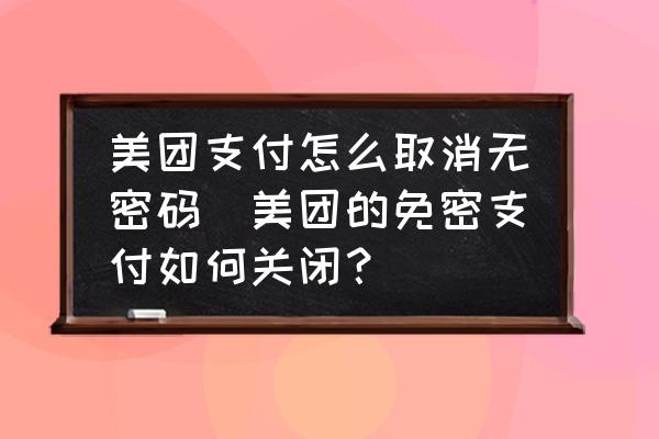 美團支付怎么取消無密碼(美團的免密支付如何關(guān)閉？)