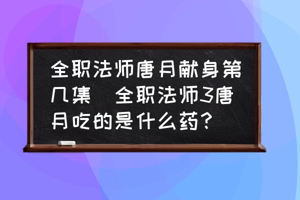 全職法師唐月獻(xiàn)身第幾集(全職法師3唐月吃的是什么藥？)