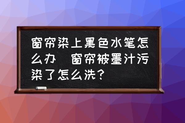 窗簾染上黑色水筆怎么辦(窗簾被墨汁污染了怎么洗？)
