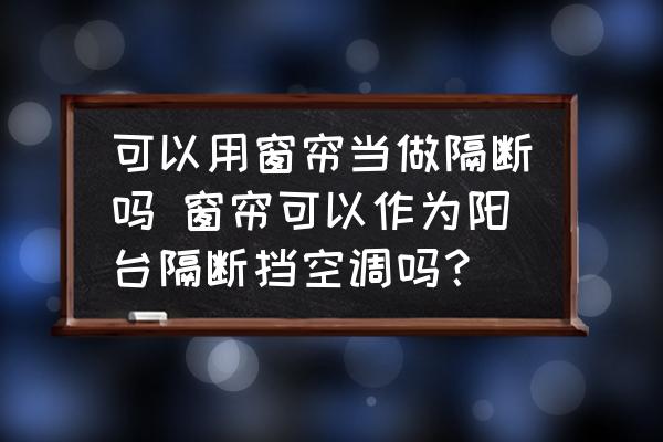 可以用窗簾當(dāng)做隔斷嗎 窗簾可以作為陽(yáng)臺(tái)隔斷擋空調(diào)嗎？