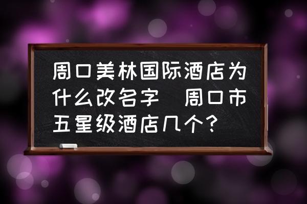 周口美林國際酒店為什么改名字(周口市五星級酒店幾個？)