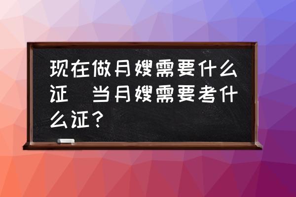 現(xiàn)在做月嫂需要什么證(當(dāng)月嫂需要考什么證？)