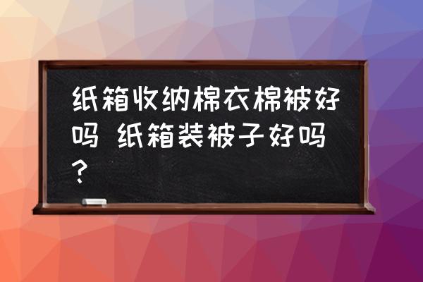 紙箱收納棉衣棉被好嗎 紙箱裝被子好嗎？