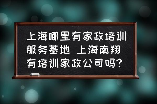 上海哪里有家政培訓(xùn)服務(wù)基地 上海南翔有培訓(xùn)家政公司嗎？