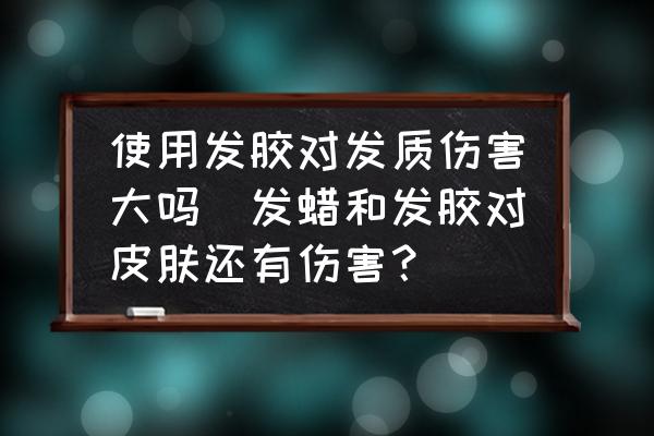 使用發(fā)膠對發(fā)質(zhì)傷害大嗎(發(fā)蠟和發(fā)膠對皮膚還有傷害？)