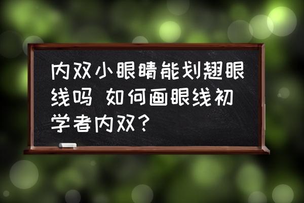 內(nèi)雙小眼睛能劃翹眼線嗎 如何畫眼線初學(xué)者內(nèi)雙？