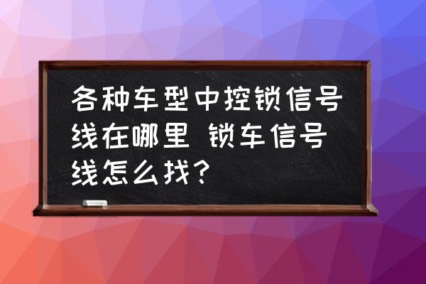 各種車型中控鎖信號線在哪里 鎖車信號線怎么找？