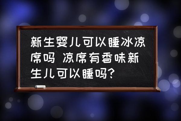 新生嬰兒可以睡冰涼席嗎 涼席有香味新生兒可以睡嗎?