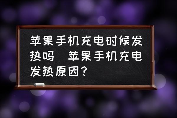 蘋果手機充電時候發(fā)熱嗎(蘋果手機充電發(fā)熱原因？)