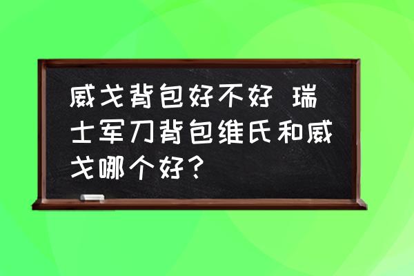 威戈背包好不好 瑞士軍刀背包維氏和威戈哪個好？