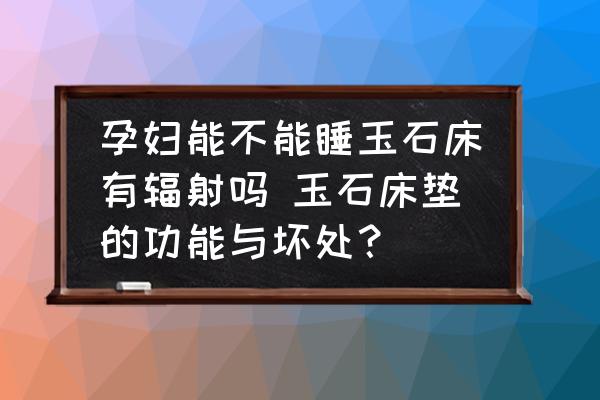 孕婦能不能睡玉石床有輻射嗎 玉石床墊的功能與壞處？